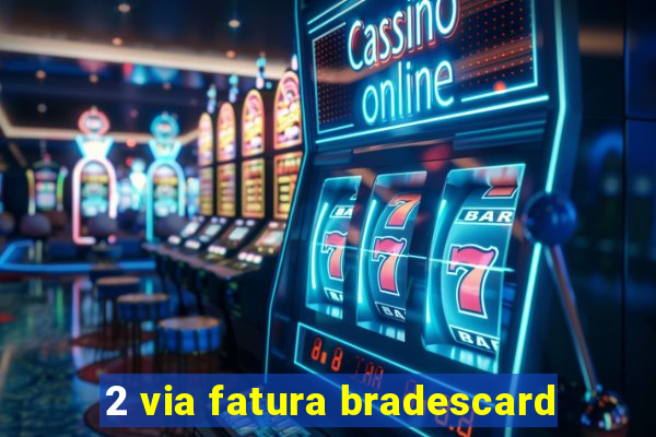 2 via fatura bradescard